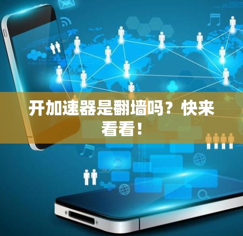 开加速器是翻墙吗？快来看看！