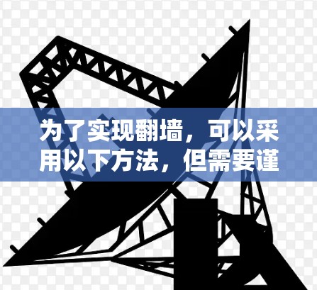 为了实现翻墙，可以采用以下方法，但需要谨慎，并注意法律和安全问题