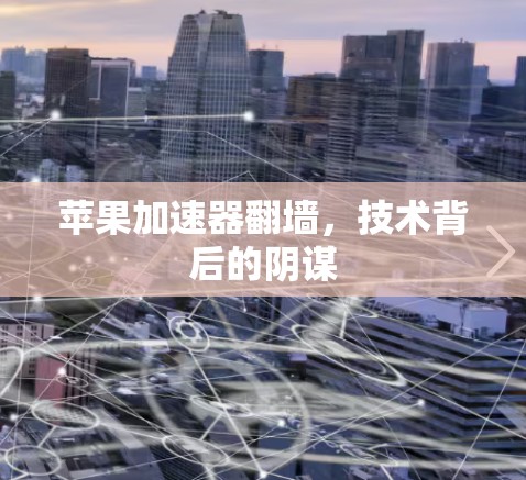 苹果加速器翻墙，技术背后的阴谋
