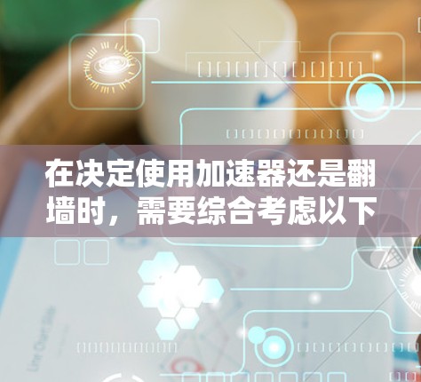 在决定使用加速器还是翻墙时，需要综合考虑以下因素
