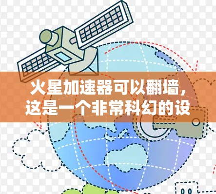火星加速器可以翻墙，这是一个非常科幻的设想。翻墙通常指通过某种方式将信息从一个载体移动到另一个位置，但火星本身不具备足够的资源和技术来实现这一点。以下是对这一设想的详细分析