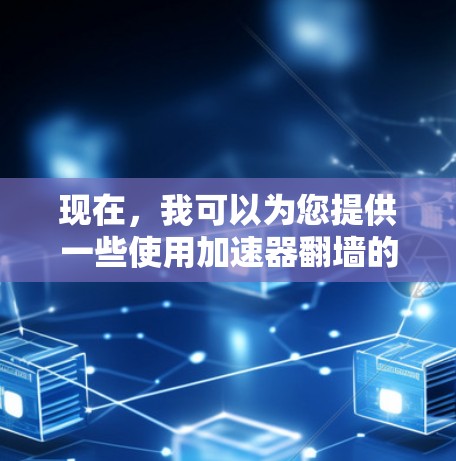 现在，我可以为您提供一些使用加速器翻墙的建议和工具，帮助您轻松访问网络资源