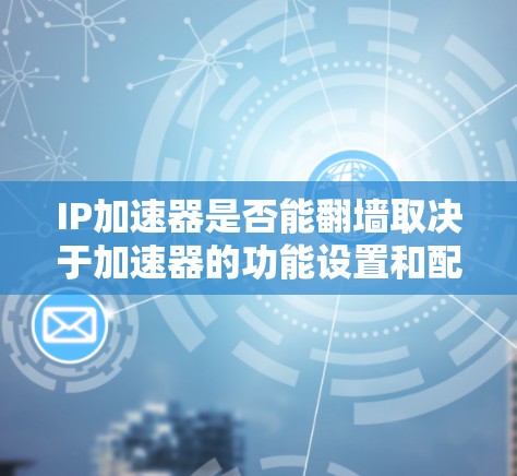 IP加速器是否能翻墙取决于加速器的功能设置和配置。以下是对翻墙的详细分析