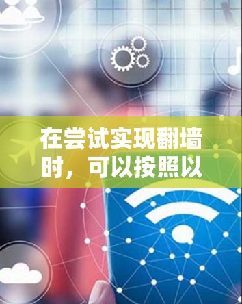 在尝试实现翻墙时，可以按照以下步骤进行操作