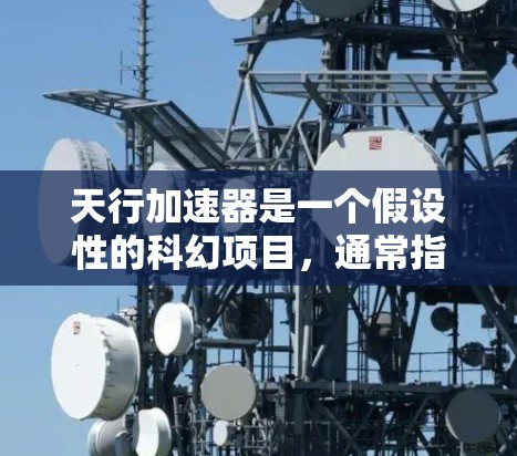 天行加速器是一个假设性的科幻项目，通常指的是科学家们在科技 fiction 中构建的一种能够加速宇宙旅行的装置。这个项目可能涉及某种翻墙概念，即通过某种方式将加速器与外部物理空间联系起来