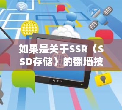 如果是关于SSR（SSD存储）的翻墙技术，可能指的是在存储数据时，使用SSD存储而不是其他类型的存储（如SSD或SSD和其他类型的存储）翻墙技术通常用于绕射网络访问，防止数据被窃取或被网络攻击