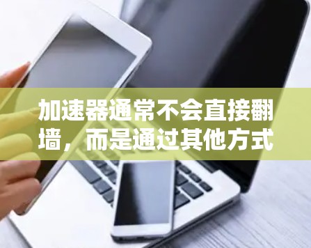 加速器通常不会直接翻墙，而是通过其他方式实现翻墙功能。以下是对这一过程的详细分析
