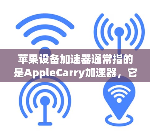 苹果设备加速器通常指的是AppleCarry加速器，它是一个专门用于加速设备安装和应用下载的工具。加速器通过Wi-Fi或蓝牙进行加速，通常帮助用户更快地完成安装和应用安装