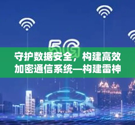 守护数据安全，构建高效加密通信系统—构建雷神翻墙通信网络