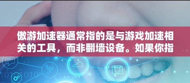 傲游加速器通常指的是与游戏加速相关的工具，而非翻墙设备。如果你指的是傲游加速器（游戏加速器）它并不是翻墙设备，而是帮助玩家在不同设备上运行相同游戏的加速工具。它不会翻墙，而是优化游戏性能