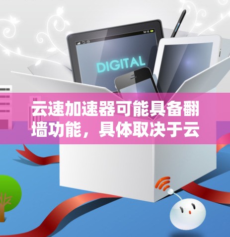 云速加速器可能具备翻墙功能，具体取决于云服务的防火墙配置。大多数云加速服务都支持基本的防火墙配置，因此翻墙功能是常见的。然而，如果云速加速器没有使用云防火墙，那么翻墙功能可能不存在