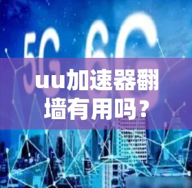 uu加速器翻墙有用吗？你知道吗？