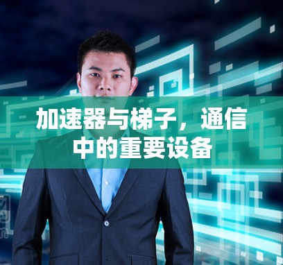 加速器与梯子，通信中的重要设备