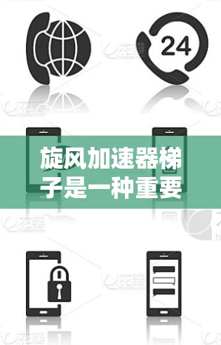 旋风加速器梯子是一种重要的工具，用于制造旋风加速器，它是加速器的材料和结构部分。以下是关于旋风加速器梯子的详细信息