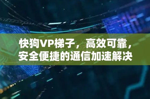 快狗VP梯子,高效可靠,安全便捷的通信加速解决方案 快狗VP梯子,高效可靠,安全便捷的通信加速解决方案