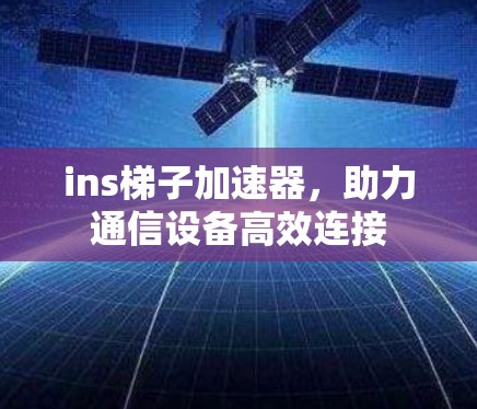 ins梯子加速器，助力通信设备高效连接