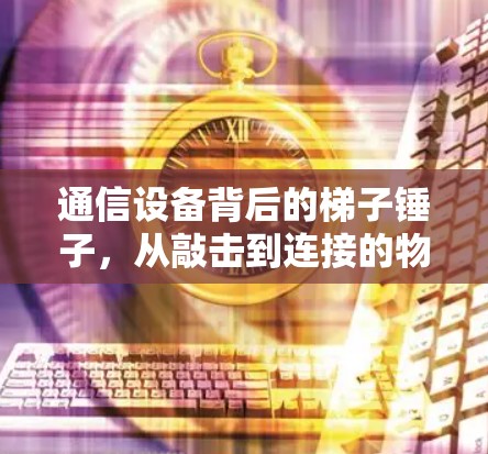 通信设备背后的梯子锤子，从敲击到连接的物理力量