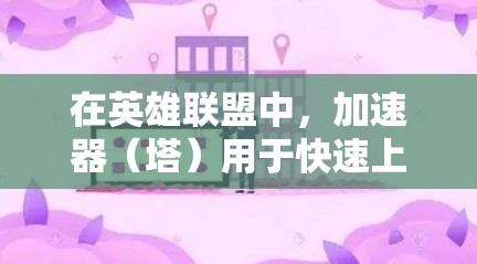 在英雄联盟中，加速器（塔）用于快速上塔，而梯子通常指塔组（塔组）如果已经下了加速器（塔）但还没上塔（塔）可能需要使用塔组（梯子）来完成任务。以下是一些常见的情景和步骤建议