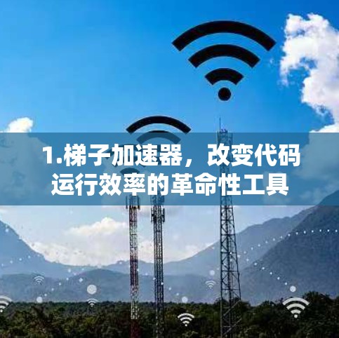 1.梯子加速器，改变代码运行效率的革命性工具