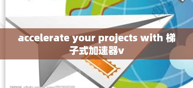 accelerate your projects with 梯子式加速器v