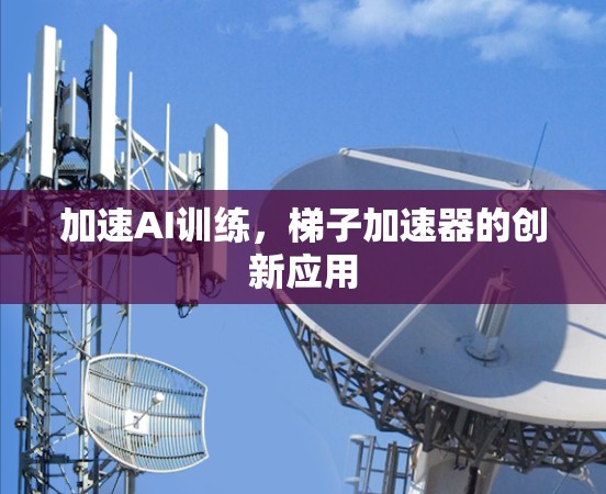 加速AI训练，梯子加速器的创新应用