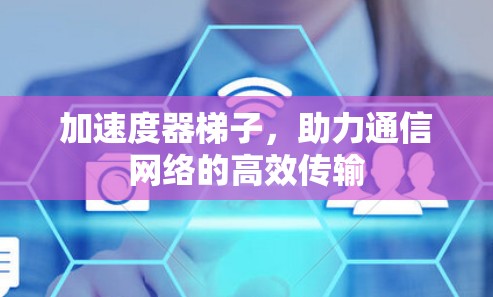加速度器梯子，助力通信网络的高效传输