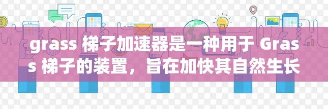 grass 梯子加速器是一种用于 Grass 梯子的装置，旨在加快其自然生长速度。以下是其关键信息