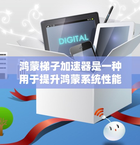 鸿蒙梯子加速器是一种用于提升鸿蒙系统性能的工具，主要是通过优化系统的资源分配来提高运行速度和流畅度。以下是关于鸿蒙梯子加速器的一些关键信息