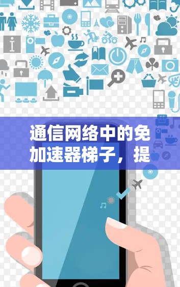 通信网络中的免加速器梯子，提升传输效率的高效解决方案