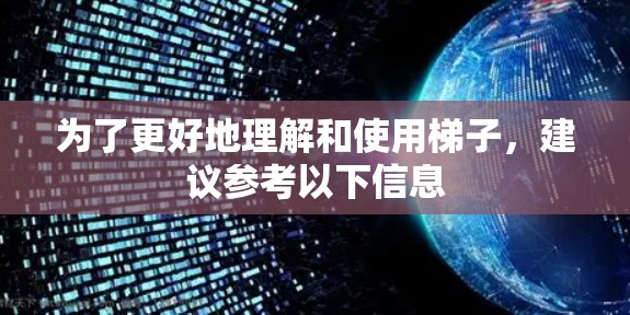为了更好地理解和使用梯子，建议参考以下信息