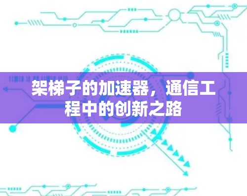 架梯子的加速器，通信工程中的创新之路