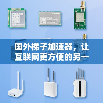 国外梯子加速器，让互联网更方便的另一个选择？