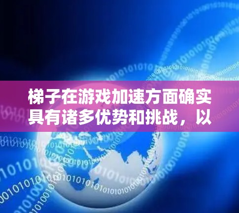梯子在游戏加速方面确实具有诸多优势和挑战，以下是对其进行全面的总结和分析