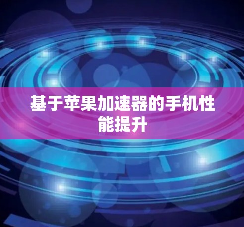 基于苹果加速器的手机性能提升