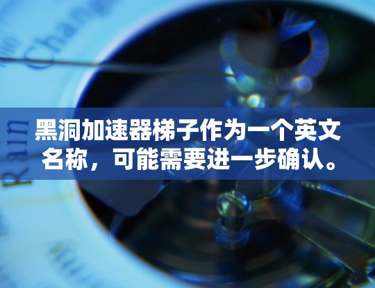 黑洞加速器梯子作为一个英文名称，可能需要进一步确认。以下是关于黑洞加速器梯子的详细信息