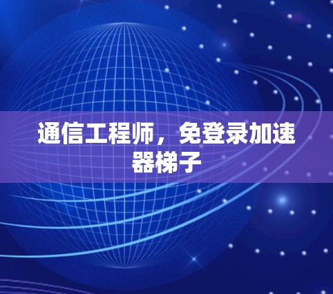 通信工程师，免登录加速器梯子