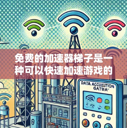 免费的加速器梯子是一种可以快速加速游戏的工具，通常通过特定的链接或者会员访问，但其功能可能有限。以下是对该问题的总结和建议