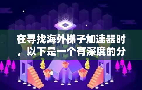 在寻找海外梯子加速器时，以下是一个有深度的分析和推荐