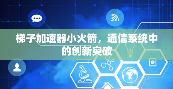 梯子加速器小火箭，通信系统中的创新突破