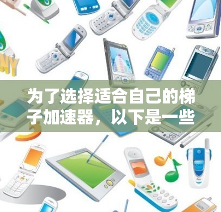 为了选择适合自己的梯子加速器，以下是一些关键因素和推荐
