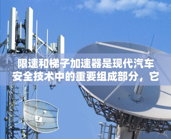 限速和梯子加速器是现代汽车安全技术中的重要组成部分，它们在上坡和复杂的路况下起到关键作用。以下是关于这两个概念的详细分析