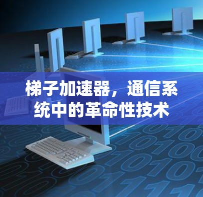 梯子加速器，通信系统中的革命性技术