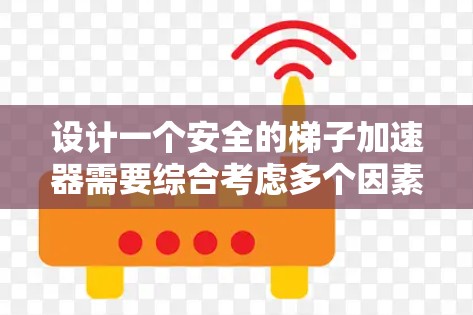 设计一个安全的梯子加速器需要综合考虑多个因素，以确保在紧急情况下的可靠性和安全性。以下是设计梯子加速器的详细步骤