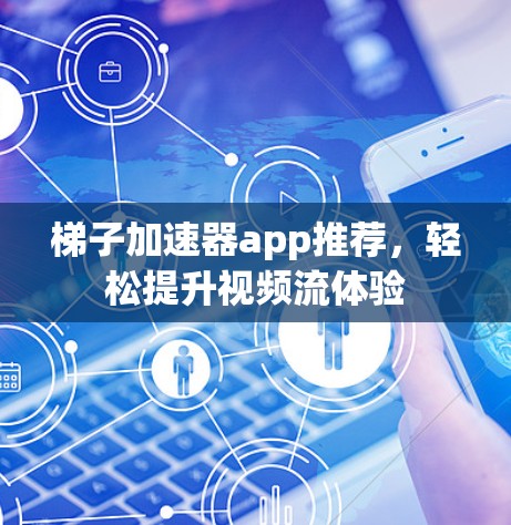 梯子加速器app推荐，轻松提升视频流体验
