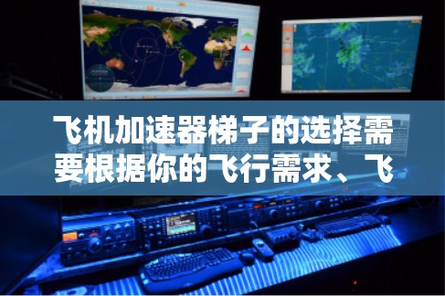 飞机加速器梯子的选择需要根据你的飞行需求、飞行频率以及飞机的类型来决定。以下是一些常见的飞机加速器梯子推荐，供你参考