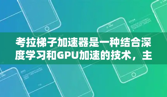 考拉梯子加速器是一种结合深度学习和GPU加速的技术,主要用于提升机器学习模型的训练和推理效率。以下是对其的详细解释 考拉梯子加速器是一种结合深度学习和GPU加速的技术,主要用于提升机器学习模型的训练和推理效率。以下是对其的详细解释