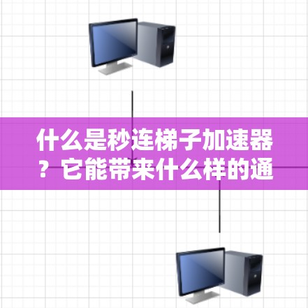 什么是秒连梯子加速器？它能带来什么样的通信奇迹？