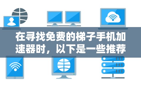 在寻找免费的梯子手机加速器时，以下是一些推荐的工具及其使用建议