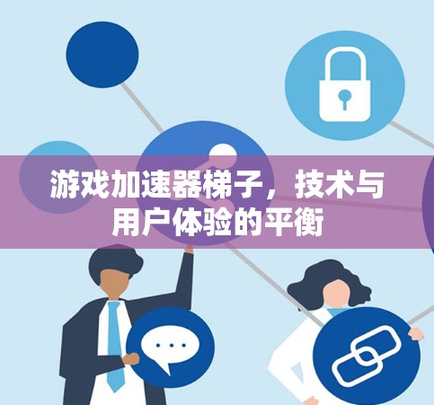 游戏加速器梯子，技术与用户体验的平衡