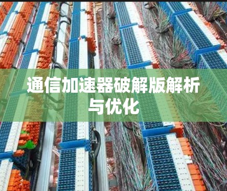 通信加速器破解版解析与优化